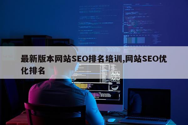 最新版本网站SEO排名培训,网站SEO优化排名