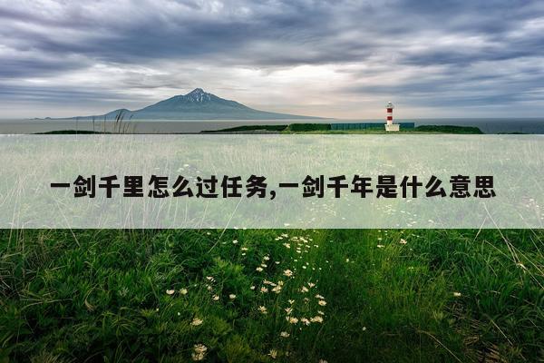 一剑千里怎么过任务,一剑千年是什么意思