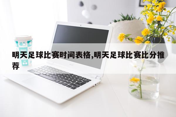 明天足球比赛时间表格,明天足球比赛比分推荐