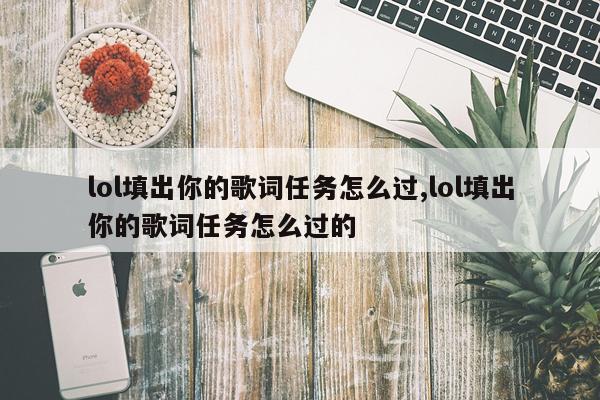lol填出你的歌词任务怎么过,lol填出你的歌词任务怎么过的