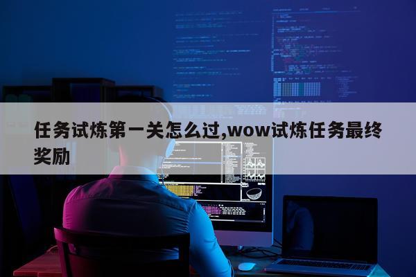 任务试炼第一关怎么过,wow试炼任务最终奖励