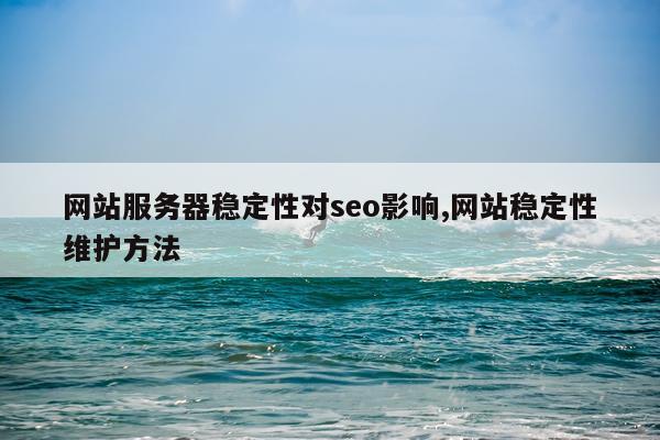 网站服务器稳定性对seo影响,网站稳定性维护方法