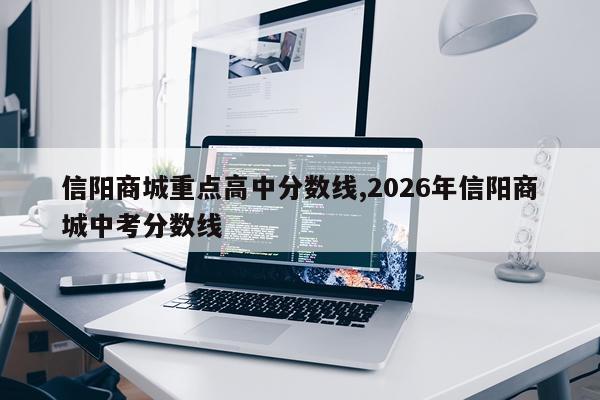 信阳商城重点高中分数线,2026年信阳商城中考分数线