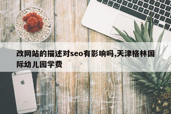 改网站的描述对seo有影响吗,天津格林国际幼儿园学费