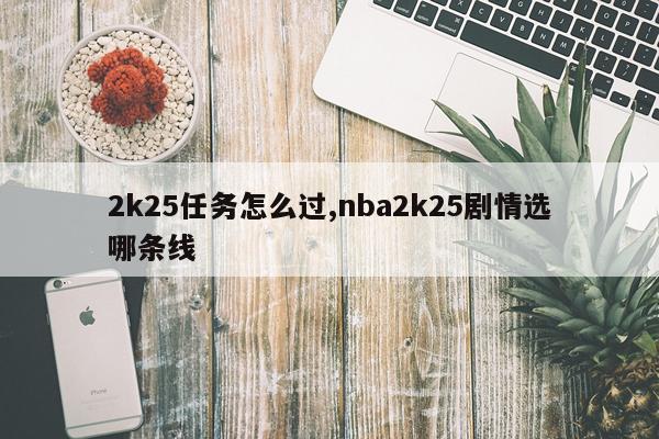 2k25任务怎么过,nba2k25剧情选哪条线