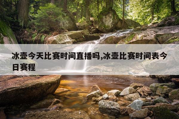 冰壶今天比赛时间直播吗,冰壶比赛时间表今日赛程