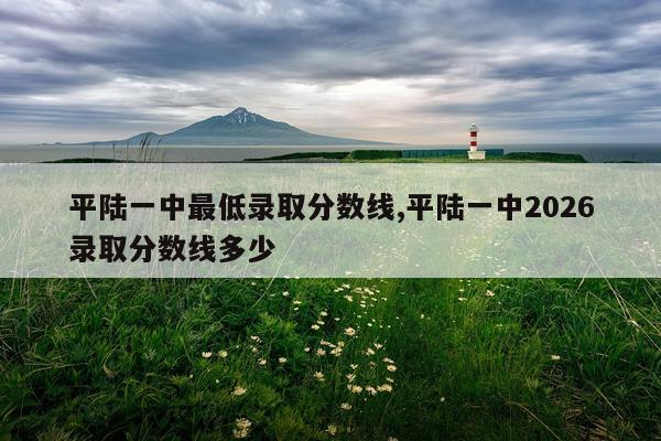 平陆一中最低录取分数线,平陆一中2026录取分数线多少
