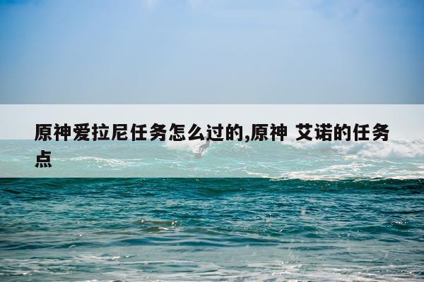 原神爱拉尼任务怎么过的,原神 艾诺的任务点