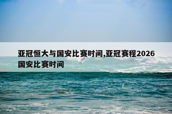 亚冠恒大与国安比赛时间,亚冠赛程2026国安比赛时间