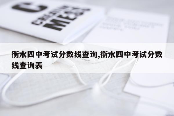 衡水四中考试分数线查询,衡水四中考试分数线查询表