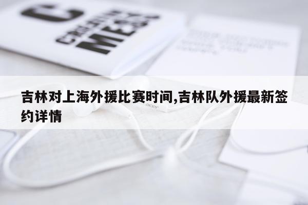 吉林对上海外援比赛时间,吉林队外援最新签约详情