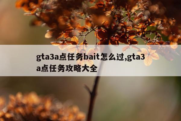 gta3a点任务bait怎么过,gta3a点任务攻略大全