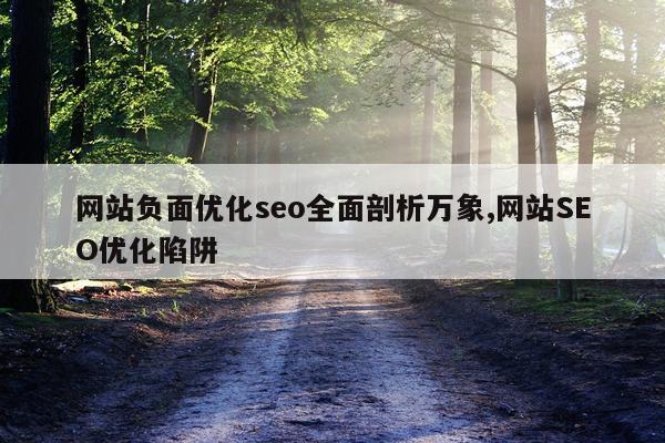 网站负面优化seo全面剖析万象,网站SEO优化陷阱