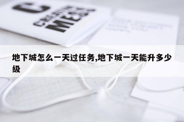 地下城怎么一天过任务,地下城一天能升多少级