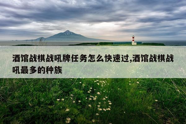 酒馆战棋战吼牌任务怎么快速过,酒馆战棋战吼最多的种族