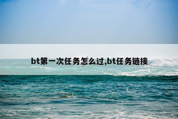 bt第一次任务怎么过,bt任务链接