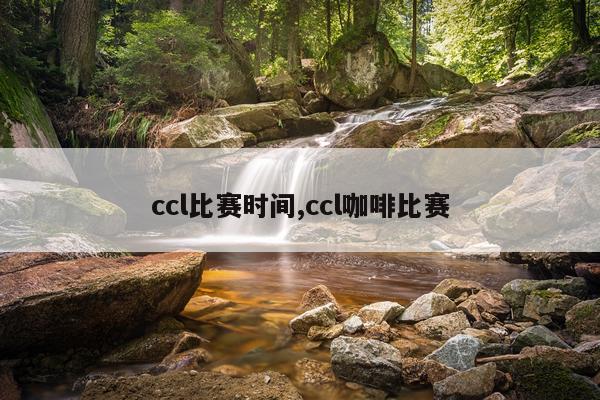 ccl比赛时间,ccl咖啡比赛