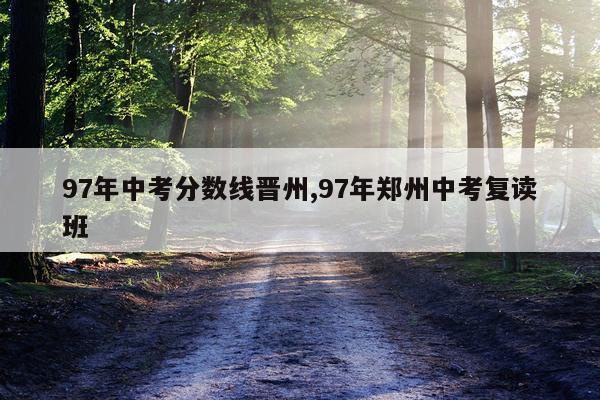 97年中考分数线晋州,97年郑州中考复读班