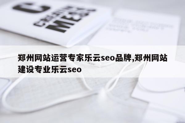 郑州网站运营专家乐云seo品牌,郑州网站建设专业乐云seo