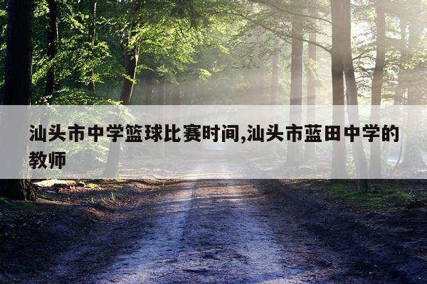 汕头市中学篮球比赛时间,汕头市蓝田中学的教师