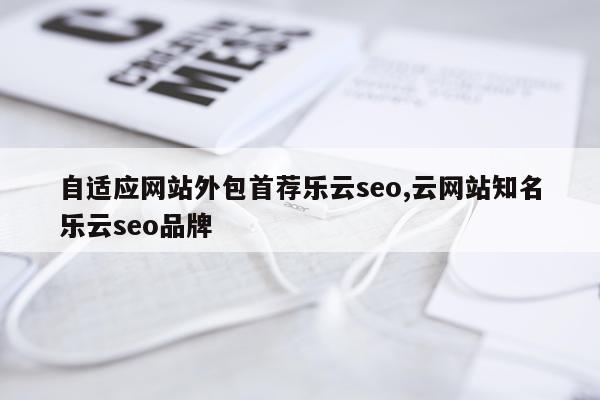自适应网站外包首荐乐云seo,云网站知名乐云seo品牌