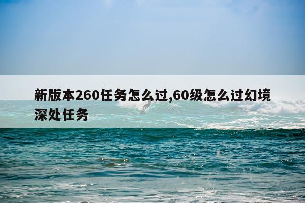 新版本260任务怎么过,60级怎么过幻境深处任务