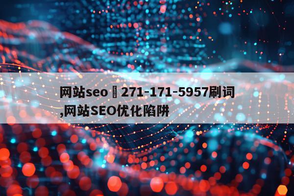网站seo釦271-171-5957刷词,网站SEO优化陷阱