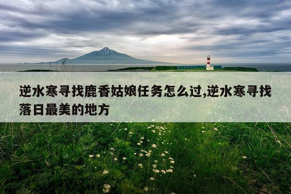 逆水寒寻找鹿香姑娘任务怎么过,逆水寒寻找落日最美的地方