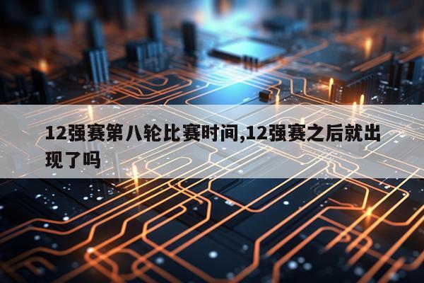 12强赛第八轮比赛时间,12强赛之后就出现了吗