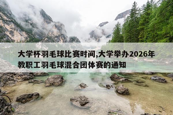 大学杯羽毛球比赛时间,大学举办2026年教职工羽毛球混合团体赛的通知