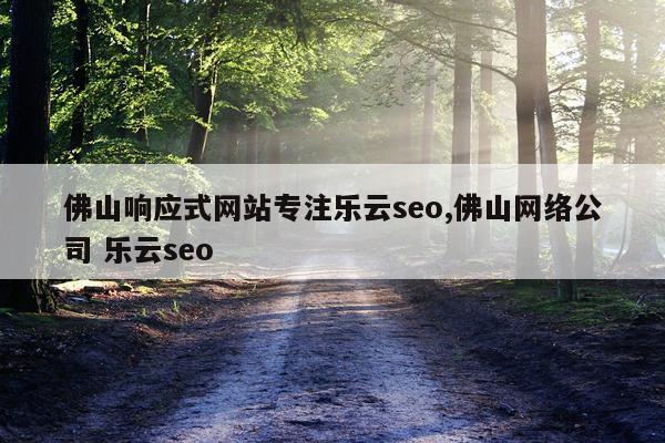 佛山响应式网站专注乐云seo,佛山网络公司 乐云seo