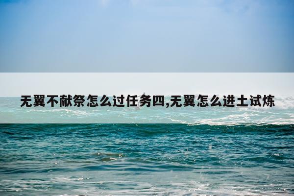 无翼不献祭怎么过任务四,无翼怎么进土试炼
