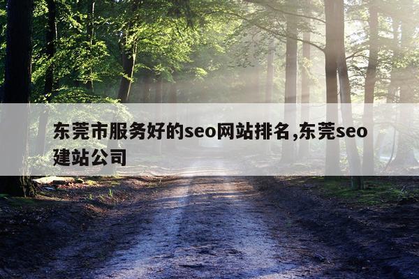 东莞市服务好的seo网站排名,东莞seo建站公司