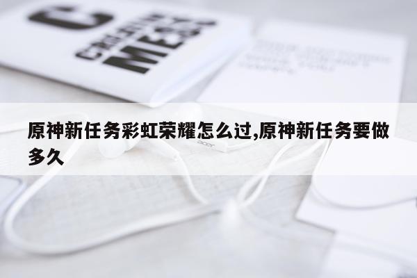 原神新任务彩虹荣耀怎么过,原神新任务要做多久